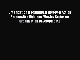 Read Organizational Learning: A Theory of Action Perspective (Addison-Wesley Series on Organization