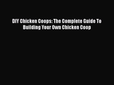 PDF DIY Chicken Coops: The Complete Guide To Building Your Own Chicken Coop Read Online