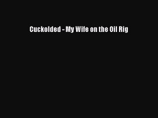 Download Cuckolded - My Wife on the Oil Rig PDF Free
