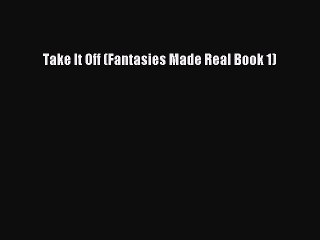 Read Take It Off (Fantasies Made Real Book 1) Ebook Free