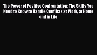 [PDF] The Power of Positive Confrontation: The Skills You Need to Know to Handle Conflicts