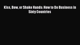 [PDF] Kiss Bow or Shake Hands: How to Do Business in Sixty Countries [Read] Online