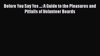[PDF] Before You Say Yes ...: A Guide to the Pleasures and Pitfalls of Volunteer Boards [Read]