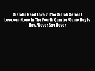 Read Sistahs Need Love 2 (The Sistah Series) Love.com/Love In The Fourth Quarter/Some Day Is