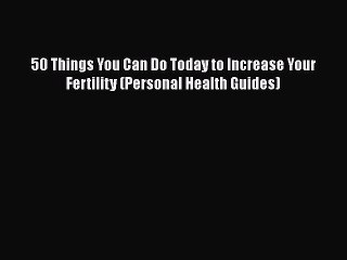 Read 50 Things You Can Do Today to Increase Your Fertility (Personal Health Guides) Ebook Free