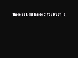 PDF There's a Light Inside of You My Child  Read Online