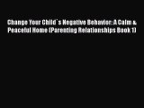 Download Change Your Child`s Negative Behavior: A Calm & Peaceful Home (Parenting Relationships