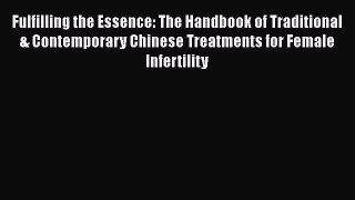 Read Fulfilling the Essence: The Handbook of Traditional & Contemporary Chinese Treatments
