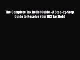 [PDF] The Complete Tax Relief Guide - A Step-by-Step Guide to Resolve Your IRS Tax Debt [Read]
