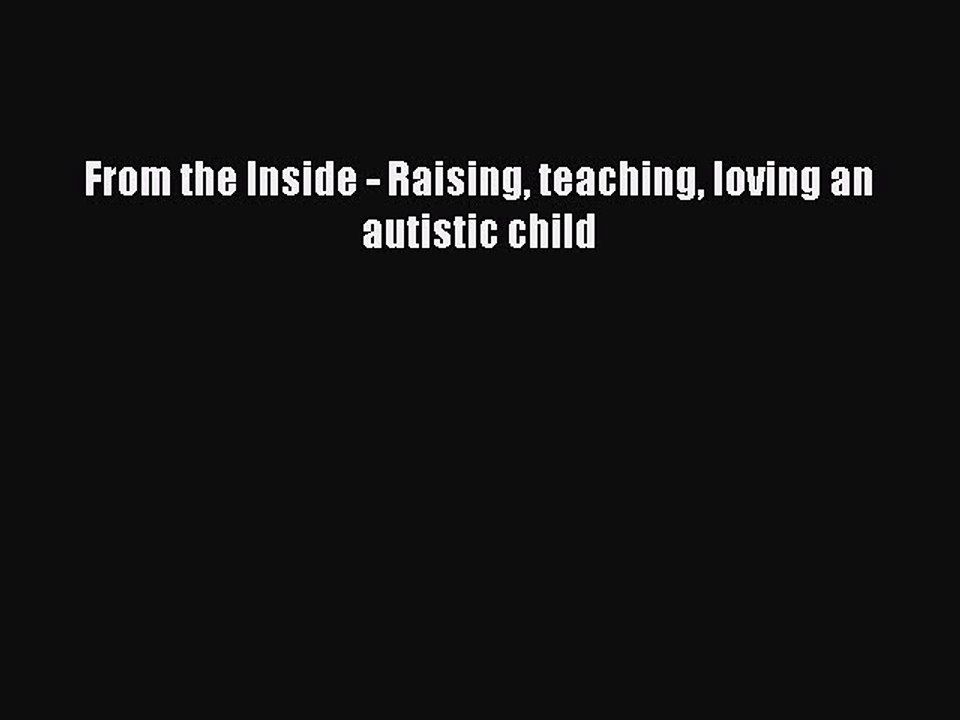 Download From the Inside - Raising teaching loving an autistic child Free Books