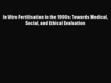 Read In Vitro Fertilisation in the 1990s: Towards Medical Social and Ethical Evaluation PDF