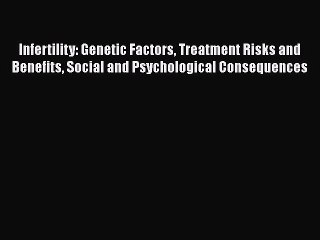 Read Infertility: Genetic Factors Treatment Risks and Benefits Social and Psychological Consequences