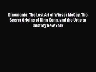 Read Dinomania: The Lost Art of Winsor McCay The Secret Origins of King Kong and the Urge to
