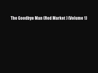 Read The Goodbye Man (Red Market ) (Volume 1) Ebook Free