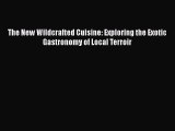 Download The New Wildcrafted Cuisine: Exploring the Exotic Gastronomy of Local Terroir Free