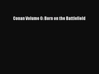 Read Conan Volume 0: Born on the Battlefield PDF Online