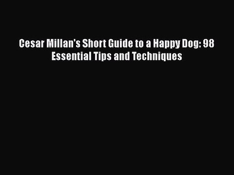 Download Cesar Millan's Short Guide to a Happy Dog: 98 Essential Tips and Techniques EBook