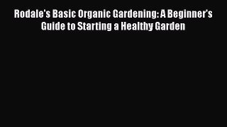 Download Rodale's Basic Organic Gardening: A Beginner's Guide to Starting a Healthy Garden
