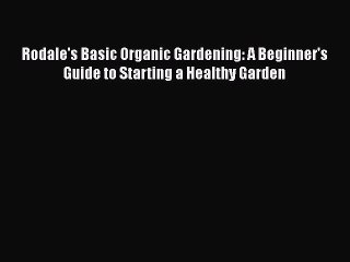 Download Rodale's Basic Organic Gardening: A Beginner's Guide to Starting a Healthy Garden