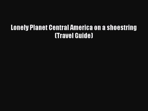Download Lonely Planet Central America on a shoestring (Travel Guide) EBook