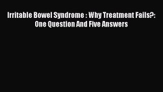 Read Irritable Bowel Syndrome : Why Treatment Fails?: One Question And Five Answers Ebook Free