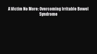 Read A Victim No More: Overcoming Irritable Bowel Syndrome Ebook Free