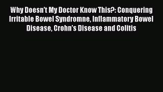 Read Why Doesn't My Doctor Know This?: Conquering Irritable Bowel Syndromne Inflammatory Bowel