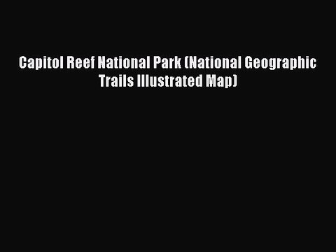 Download Capitol Reef National Park (National Geographic Trails Illustrated Map) Read Online