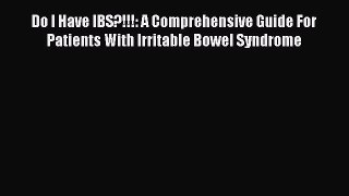 Read Do I Have IBS?!!!: A Comprehensive Guide For Patients With Irritable Bowel Syndrome Ebook