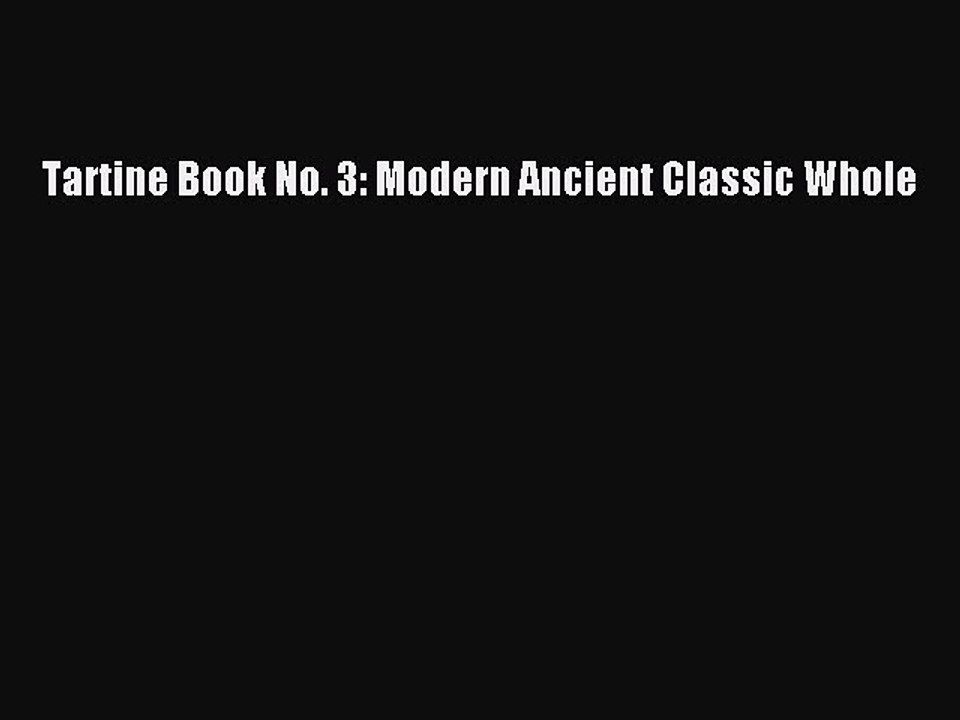 PDF Tartine Book No. 3: Modern Ancient Classic Whole  Read Online