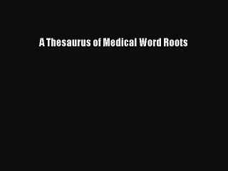 Read A Thesaurus of Medical Word Roots Ebook Free