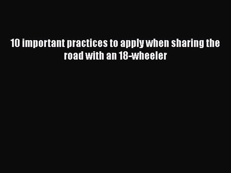 Read 10 important practices to apply when sharing the road with an 18-wheeler PDF Free