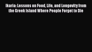 PDF Ikaria: Lessons on Food Life and Longevity from the Greek Island Where People Forget to