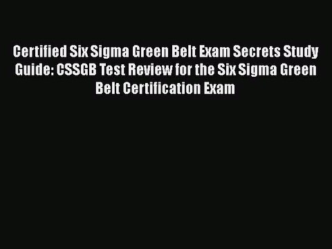 Read Certified Six Sigma Green Belt Exam Secrets Study Guide: CSSGB Test Review for the Six