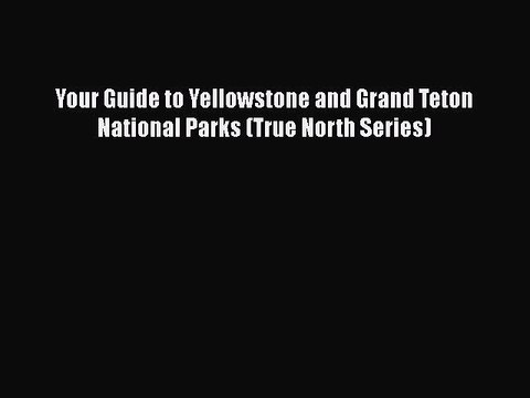 PDF Your Guide to Yellowstone and Grand Teton National Parks (True North Series) EBook