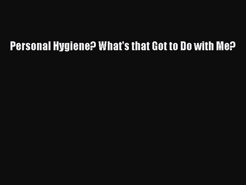 Read Personal Hygiene? What's that Got to Do with Me? Ebook Free