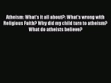 PDF Atheism: What's it all about?: What's wrong with Religious Faith? Why did my child turn