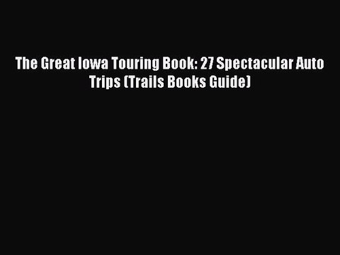 PDF The Great Iowa Touring Book: 27 Spectacular Auto Trips (Trails Books Guide) Free Books