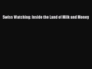 PDF Swiss Watching: Inside the Land of Milk and Money  Read Online