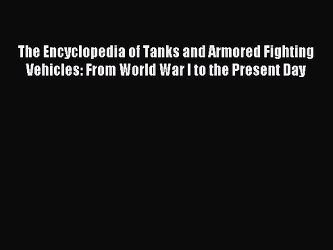 Read The Encyclopedia of Tanks and Armored Fighting Vehicles: From World War I to the Present