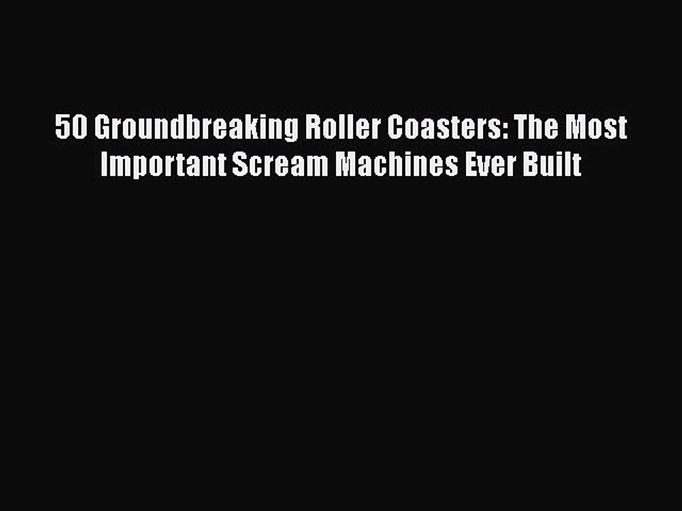 PDF 50 Groundbreaking Roller Coasters: The Most Important Scream Machines Ever Built  Read