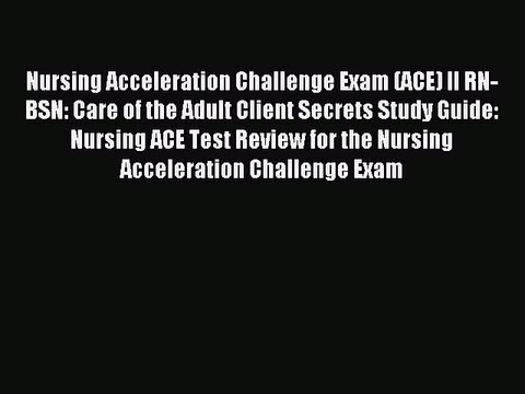 Read Nursing Acceleration Challenge Exam (ACE) II RN-BSN: Care of the Adult Client Secrets