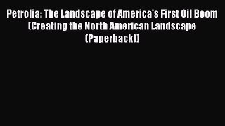 Read Petrolia: The Landscape of America's First Oil Boom (Creating the North American Landscape