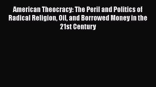 Read American Theocracy: The Peril and Politics of Radical Religion Oil and Borrowed Money