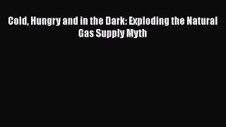 Read Cold Hungry and in the Dark: Exploding the Natural Gas Supply Myth Ebook Free