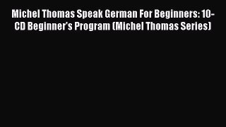 Read Michel Thomas Speak German For Beginners: 10-CD Beginner's Program (Michel Thomas Series)