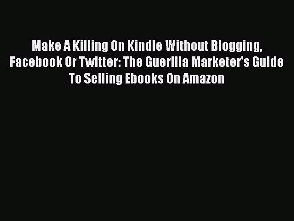 Read Make A Killing On Kindle Without Blogging Facebook Or Twitter: The Guerilla Marketer's