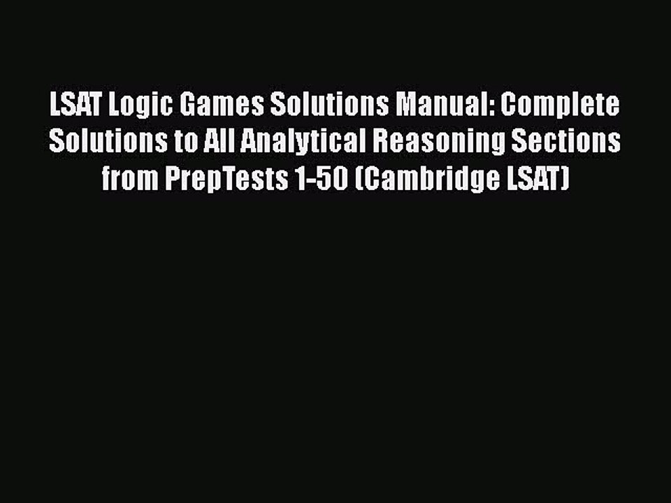 Read LSAT Logic Games Solutions Manual: Complete Solutions to All Analytical Reasoning Sections