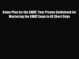 Read Game Plan for the GMAT: Your Proven Guidebook for Mastering the GMAT Exam in 40 Short