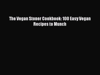 PDF The Vegan Stoner Cookbook: 100 Easy Vegan Recipes to Munch  Read Online